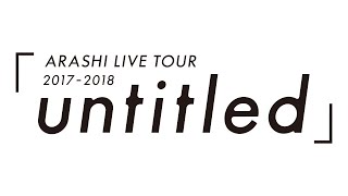 ARASHI  ARASHI LIVE TOUR 20172018「untitled」 [upl. by Emirak]