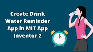 How to make Drink Water Reminder App in MIT App Inventor 2 [upl. by Odnumyar]