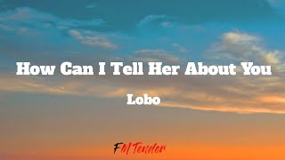 How Can I Tell Her About You  Lobo Lyrics [upl. by Thea]