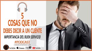 🔥 5 COSAS QUE NO DEBES DECIR A UN CLIENTE  IMPORTANCIA DEL SERVICIO AL CLIENTE ♫ PODCAST [upl. by Annasiul]